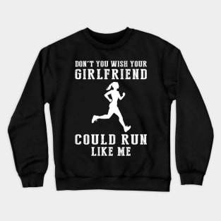 Sprinting Humor: Don't You Wish Your Girlfriend Could Run Like Me? Crewneck Sweatshirt